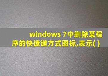 windows 7中删除某程序的快捷键方式图标,表示( )